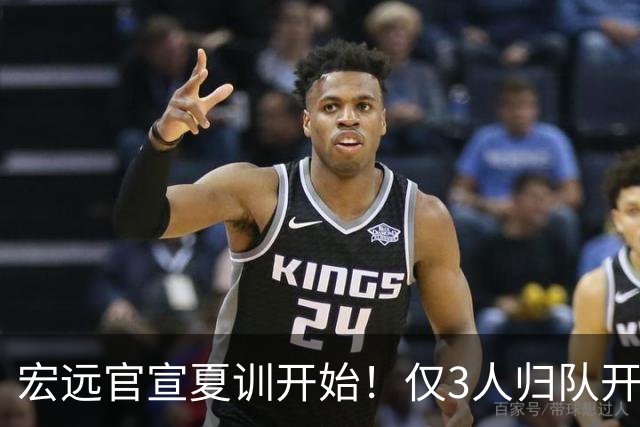 宏远官宣夏训开始！仅3人归队开练，杜锋仍缺席，胡明轩将回归