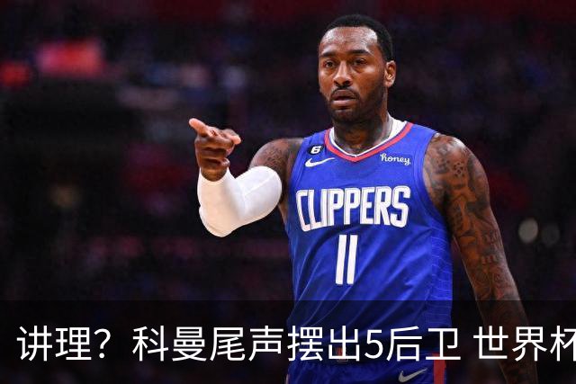 讲理？科曼尾声摆出5后卫 世界杯第3身高却被头球绝平